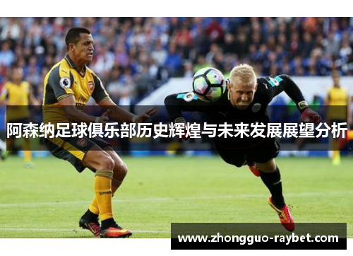 阿森纳足球俱乐部历史辉煌与未来发展展望分析