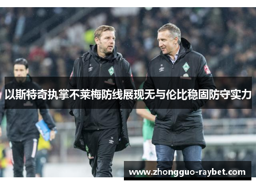 以斯特奇执掌不莱梅防线展现无与伦比稳固防守实力 以斯特奇执掌不莱梅防线展现无与伦比稳固防守实力
