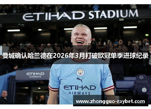 曼城确认哈兰德在2026年3月打破欧冠单季进球纪录 曼城确认哈兰德在2026年3月打破欧冠单季进球纪录