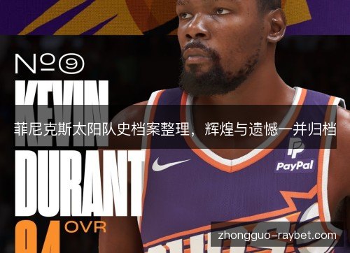菲尼克斯太阳队史档案整理,辉煌与遗憾一并归档 菲尼克斯太阳队史档案整理,辉煌与遗憾一并归档
